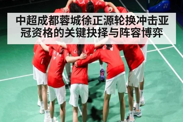中超成都蓉城徐正源轮换冲击亚冠资格的关键抉择与阵容博弈